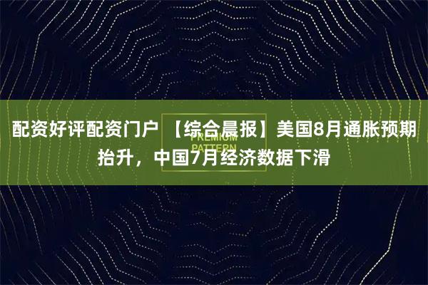 配资好评配资门户 【综合晨报】美国8月通胀预期抬升，中国7月经济数据下滑