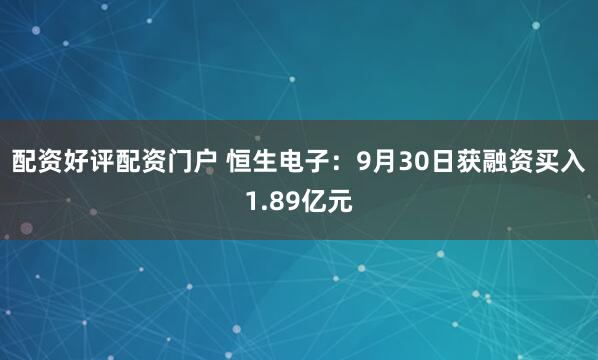 配资好评配资门户 恒生电子：9月30日获融资买入1.89亿元