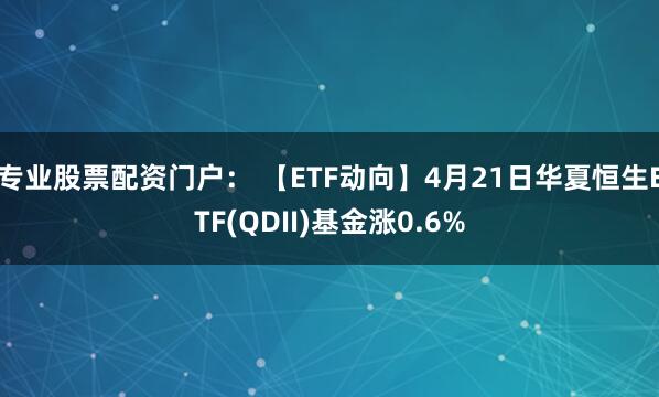 专业股票配资门户： 【ETF动向】4月21日华夏恒生ETF(QDII)基金涨0.6%