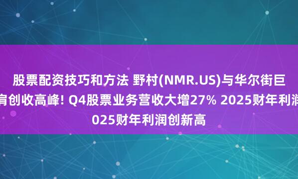 股票配资技巧和方法 野村(NMR.US)与华尔街巨头们并肩创收高峰! Q4股票业务营收大增27% 2025财年利润创新高