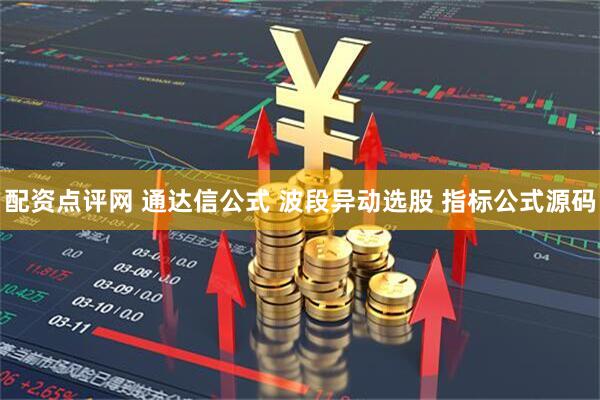 配资点评网 通达信公式 波段异动选股 指标公式源码