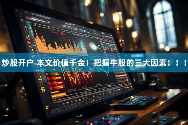 炒股开户 本文价值千金！把握牛股的三大因素！！！