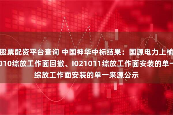 股票配资平台查询 中国神华中标结果：国源电力上榆泉矿I021010综放工作面回撤、I021011综放工作面安装的单一来源公示