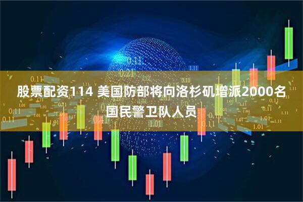 股票配资114 美国防部将向洛杉矶增派2000名国民警卫队人员