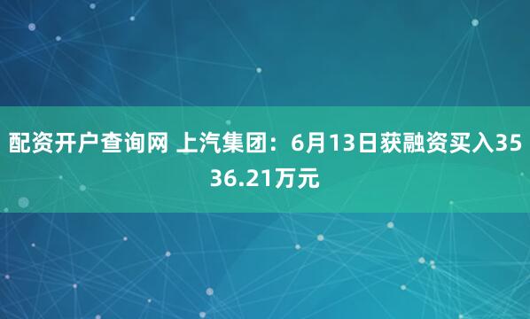 配资开户查询网 上汽集团：6月13日获融资买入3536.21万元