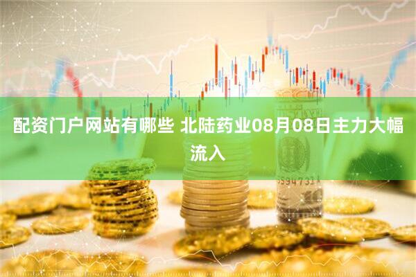配资门户网站有哪些 北陆药业08月08日主力大幅流入