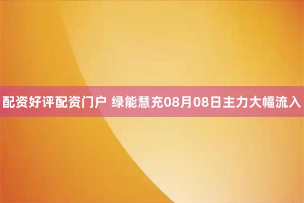 配资好评配资门户 绿能慧充08月08日主力大幅流入