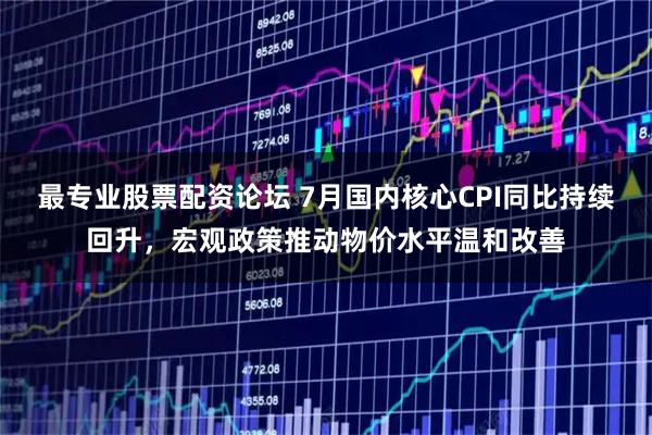 最专业股票配资论坛 7月国内核心CPI同比持续回升，宏观政策推动物价水平温和改善