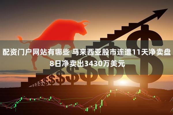 配资门户网站有哪些 马来西亚股市连遭11天净卖盘 8日净卖出3430万美元